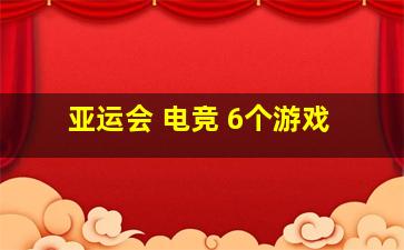 亚运会 电竞 6个游戏